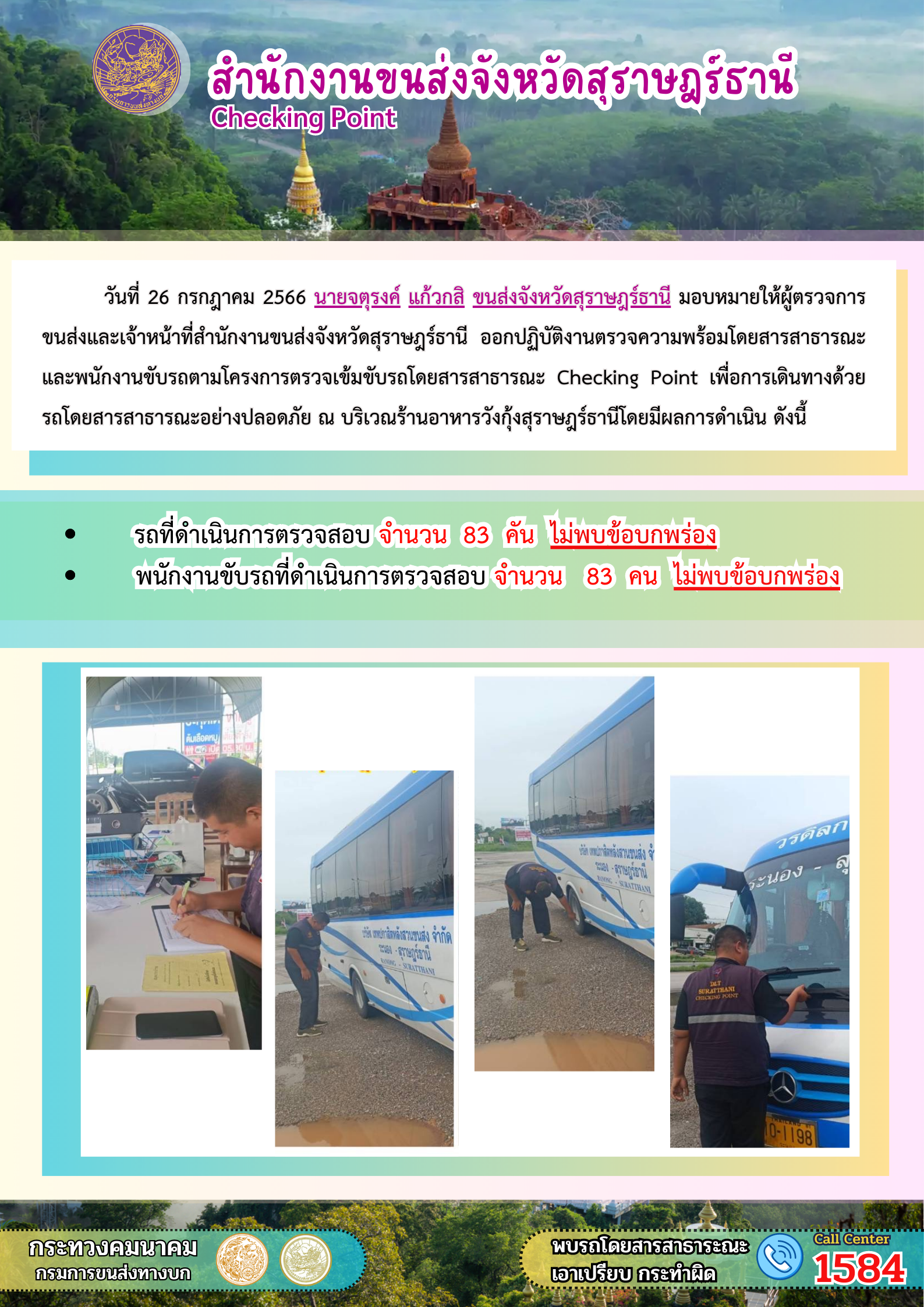 วันที่ 26 กรกฏาคม 2566 นายจตุรงค์ แก้วกสิ ขนส่งจังหวัดสุราษฎร์ธานี มอบหมายให้ผู้ตรวจการขนส่งและเจ้าหน้าที่สำนักงานขนส่งจังหวัดสุราษฎร์ธานี ออกปฏิบัติงานตรวจความพร้อมรถโดยสารสาธารณะ และพนักงานขับรถตามโครงการตรวจเข้มข้นรถโดยสารสาธารณะ Checking Point